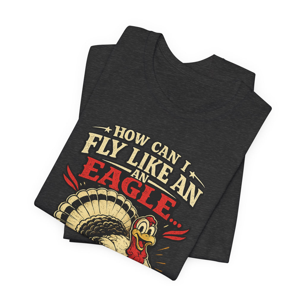Funny Thanksgiving T-Shirt — "How Can I Fly Like an Eagle When I Work With a Bunch of Turkeys"