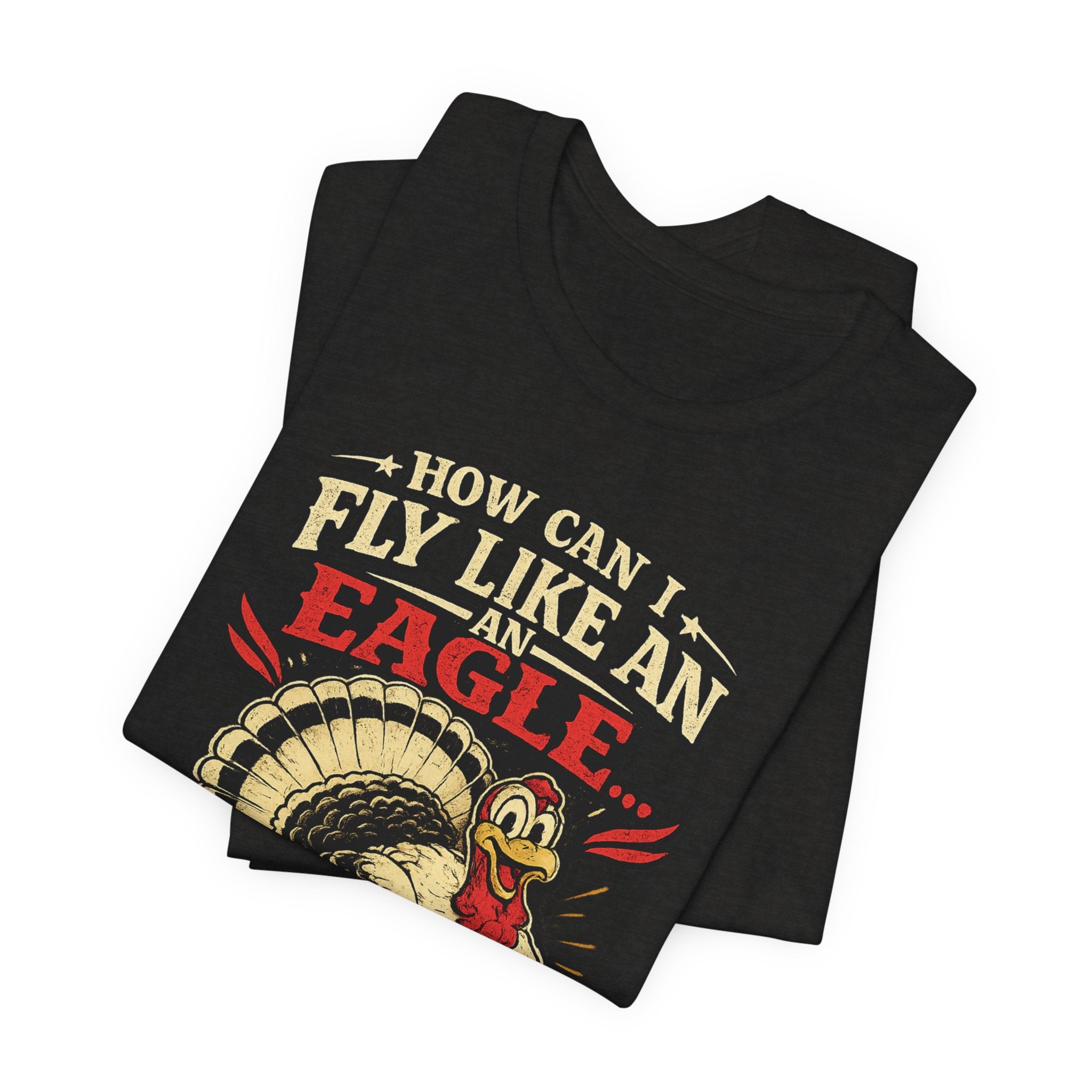 Funny Thanksgiving T-Shirt — "How Can I Fly Like an Eagle When I Work With a Bunch of Turkeys"