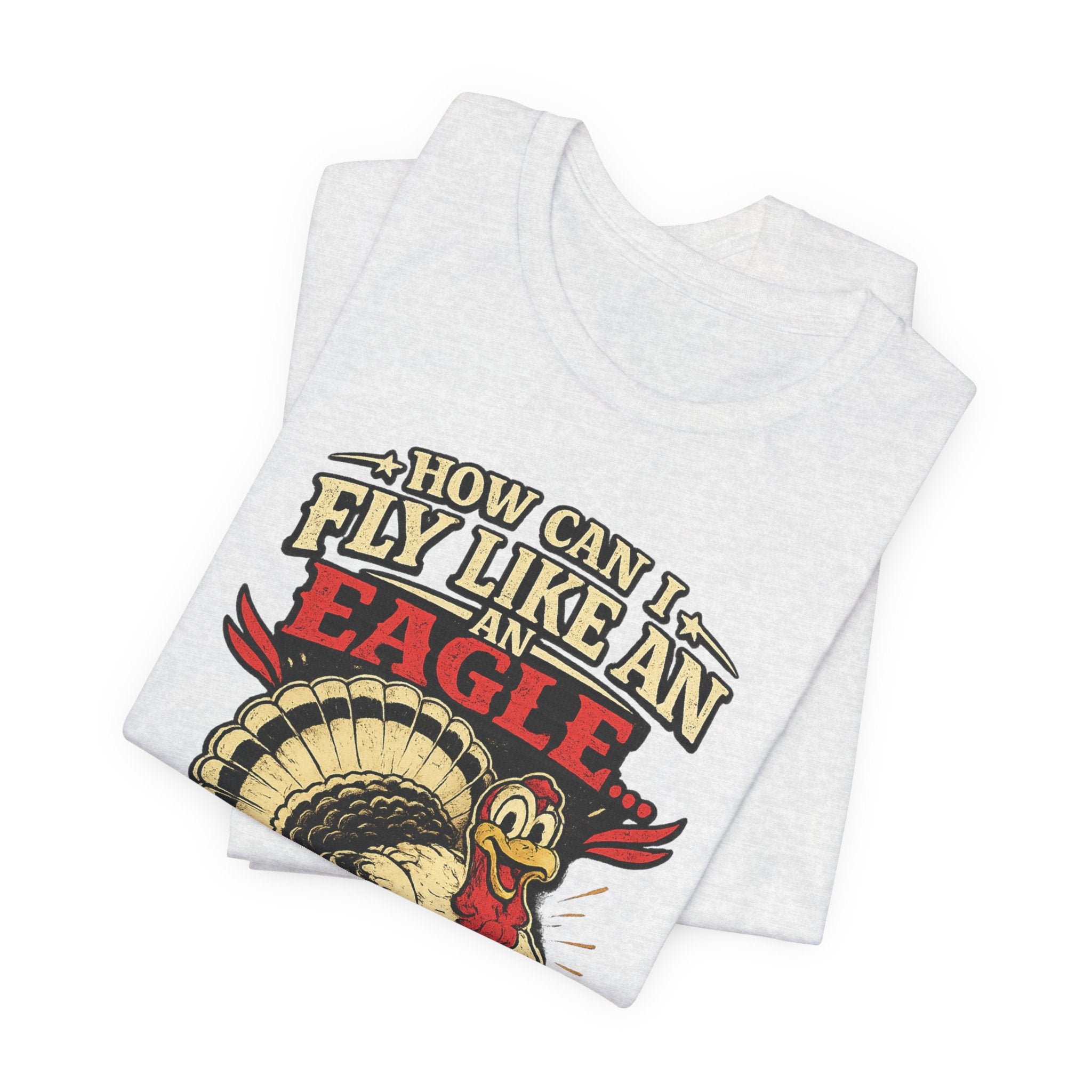 Funny Thanksgiving T-Shirt — "How Can I Fly Like an Eagle When I Work With a Bunch of Turkeys"