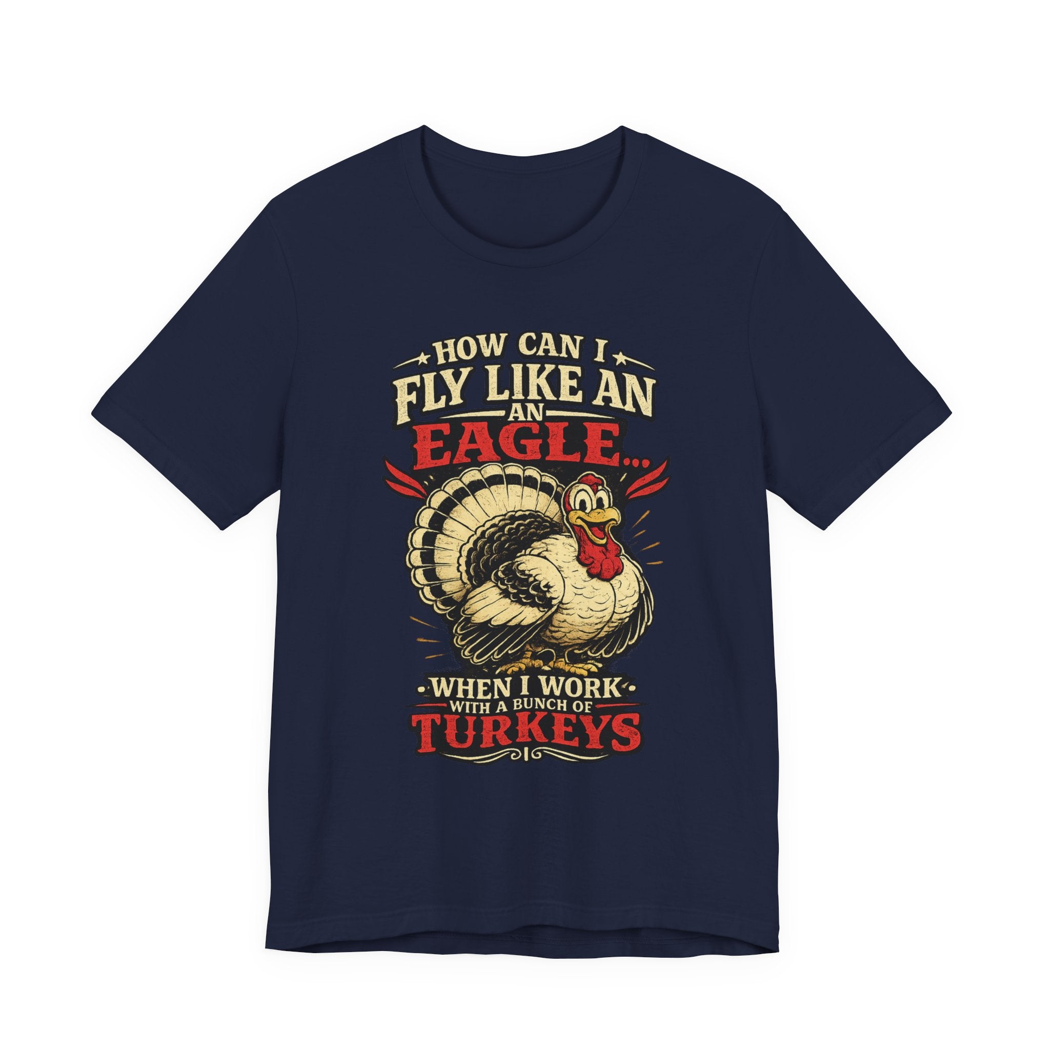 Funny Thanksgiving T-Shirt — "How Can I Fly Like an Eagle When I Work With a Bunch of Turkeys"