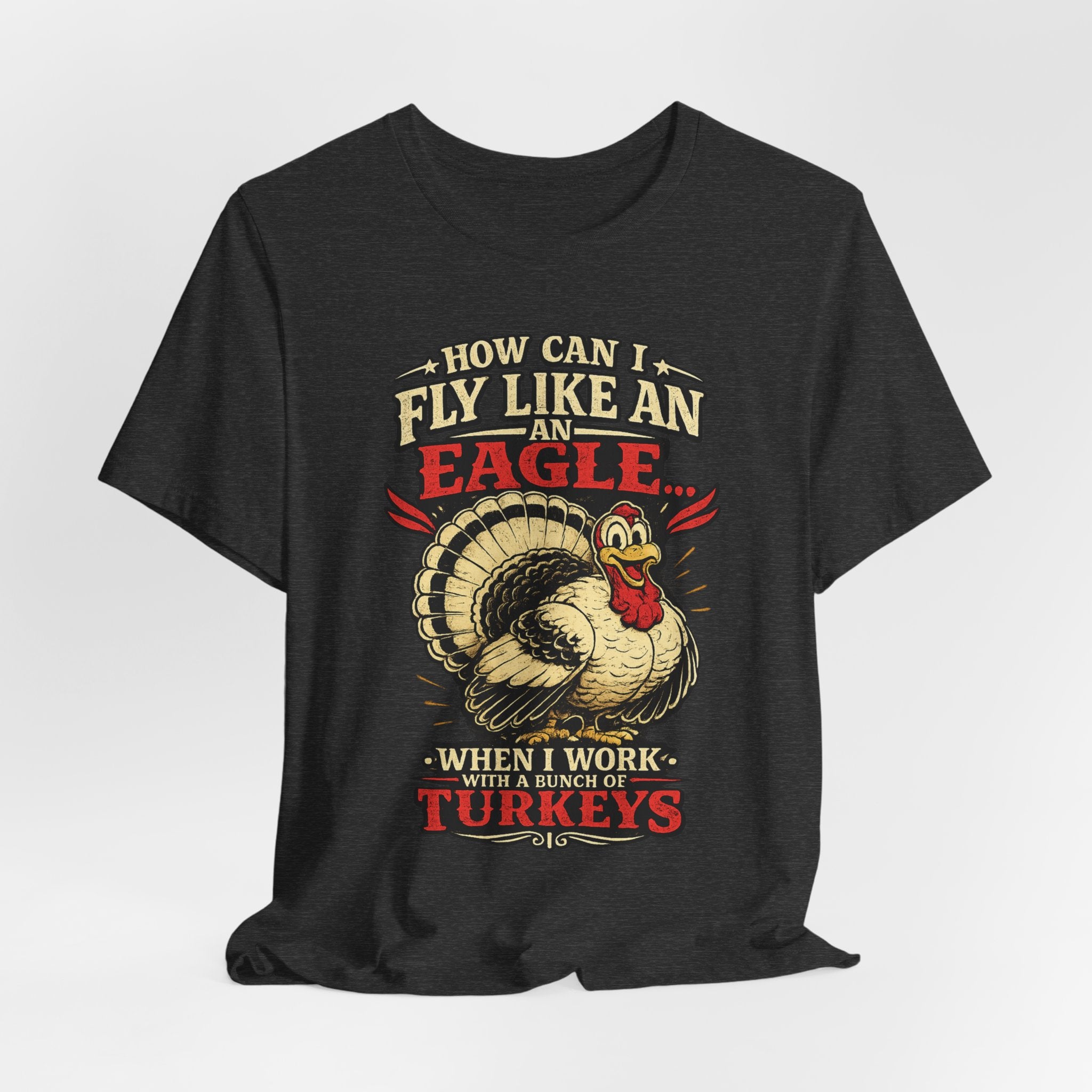 Funny Thanksgiving T-Shirt — "How Can I Fly Like an Eagle When I Work With a Bunch of Turkeys"