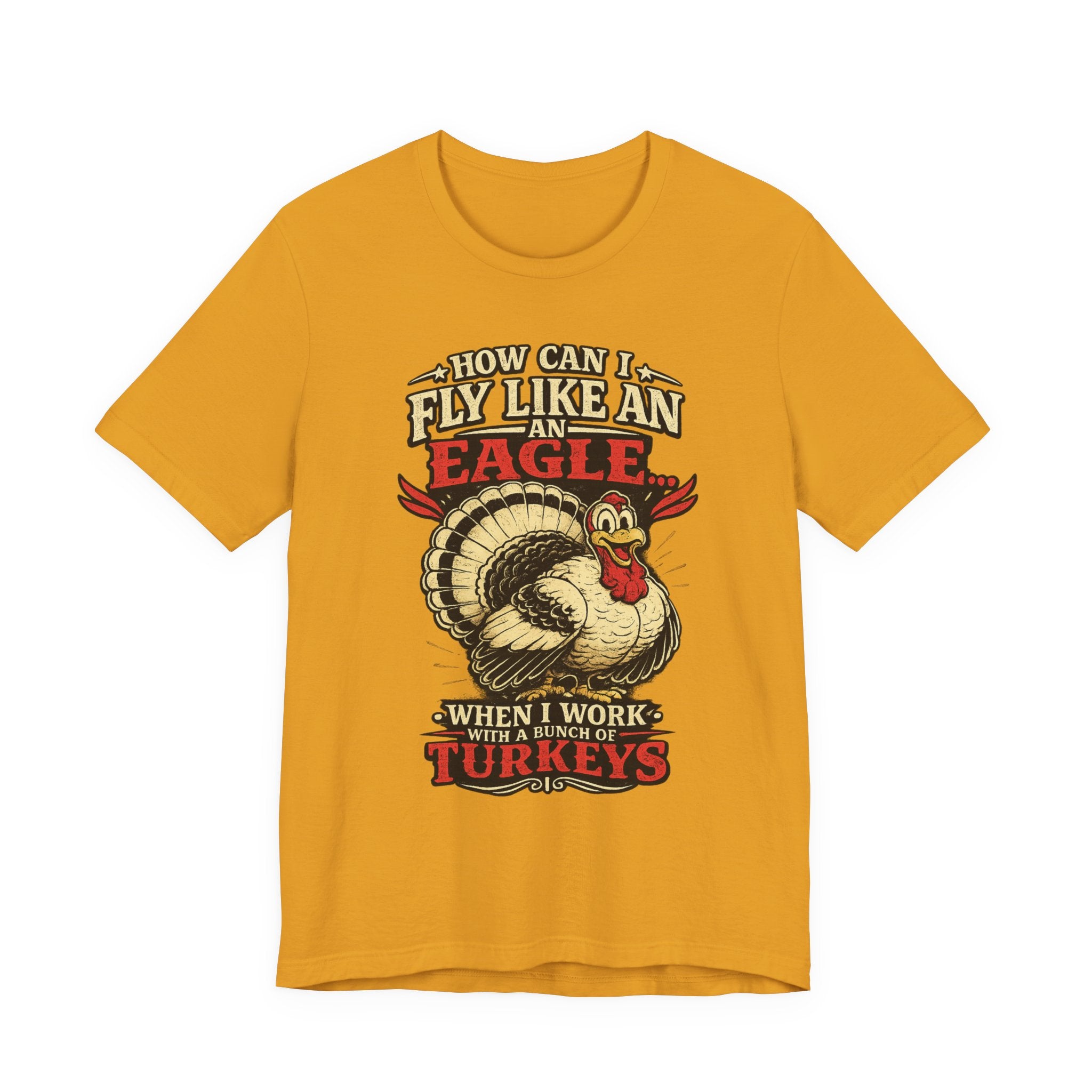 Funny Thanksgiving T-Shirt — "How Can I Fly Like an Eagle When I Work With a Bunch of Turkeys"