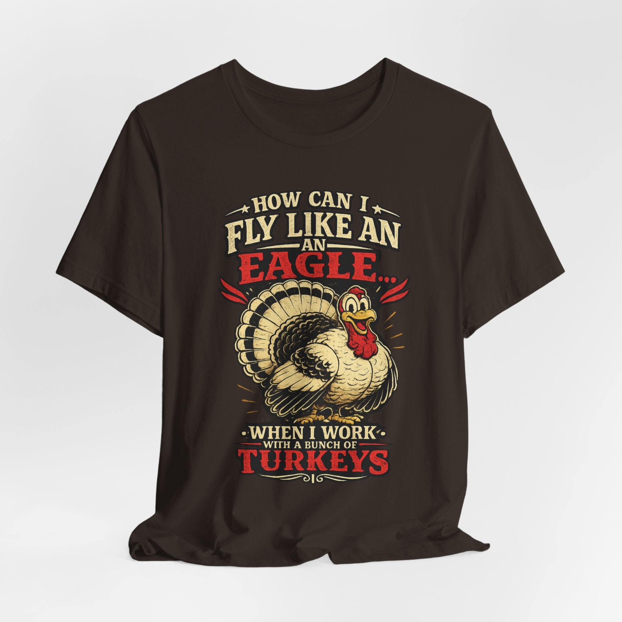 Funny Thanksgiving T-Shirt — "How Can I Fly Like an Eagle When I Work With a Bunch of Turkeys"